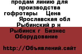 продам линию для производства гофротары  › Цена ­ 5 500 000 - Ярославская обл., Рыбинский р-н, Рыбинск г. Бизнес » Оборудование   